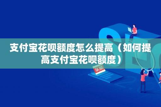 花呗额度怎么提高？教你8招轻松实现