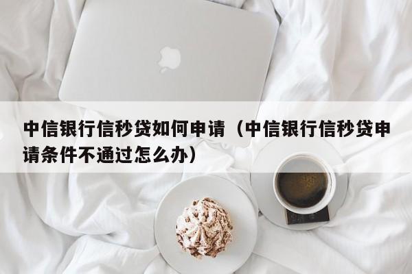 中信银行信秒贷申请条件，符合这几个条件就能贷款