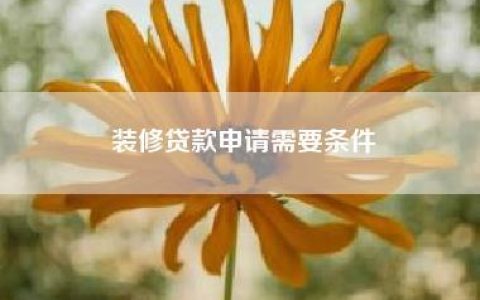 申请装修贷款需要满足哪些条件？