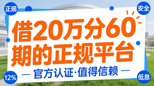 借20万分60期,选正规平台怎么更靠谱?